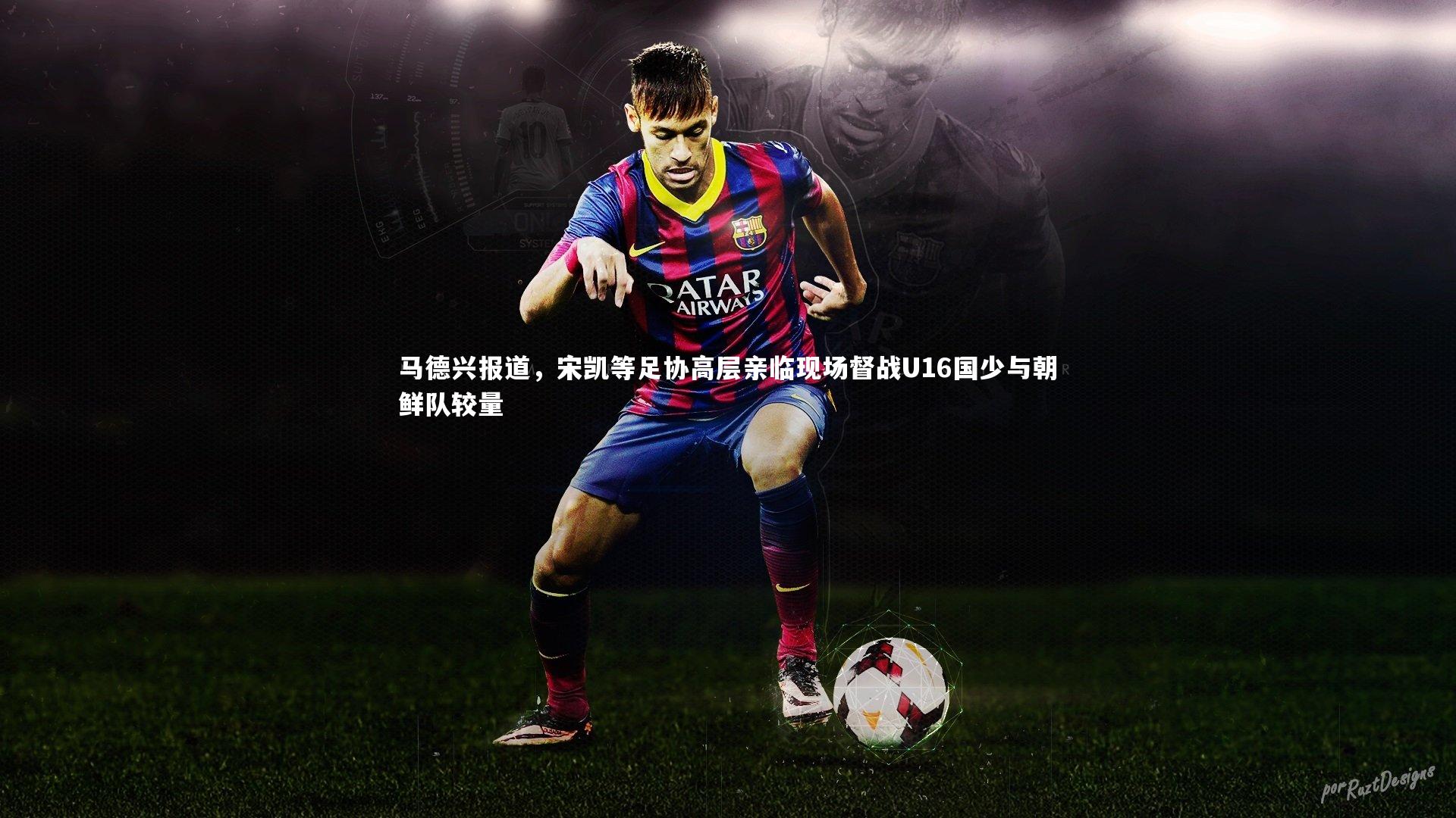 竞技宝app-马德兴报道，宋凯等足协高层亲临现场督战U16国少与朝鲜队较量