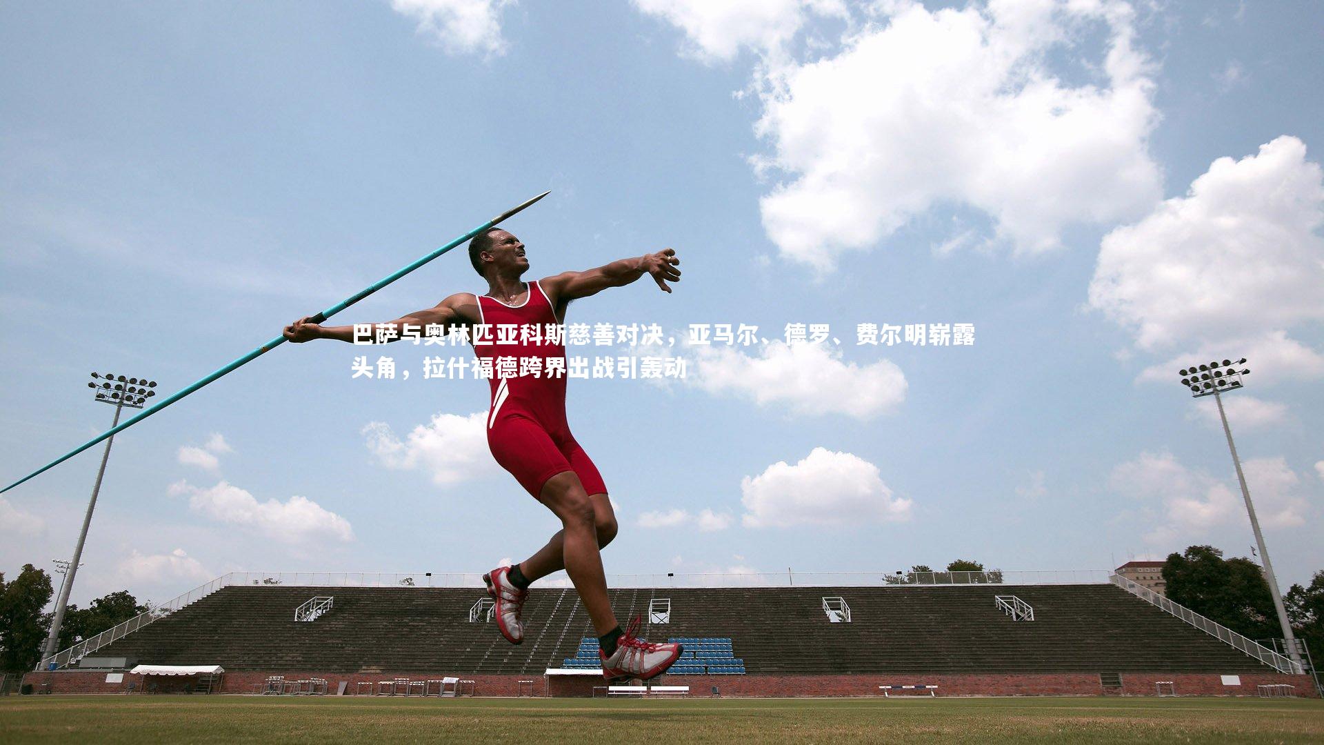 巴萨与奥林匹亚科斯慈善对决，亚马尔、德罗、费尔明崭露头角，拉什福德跨界出战引轰动