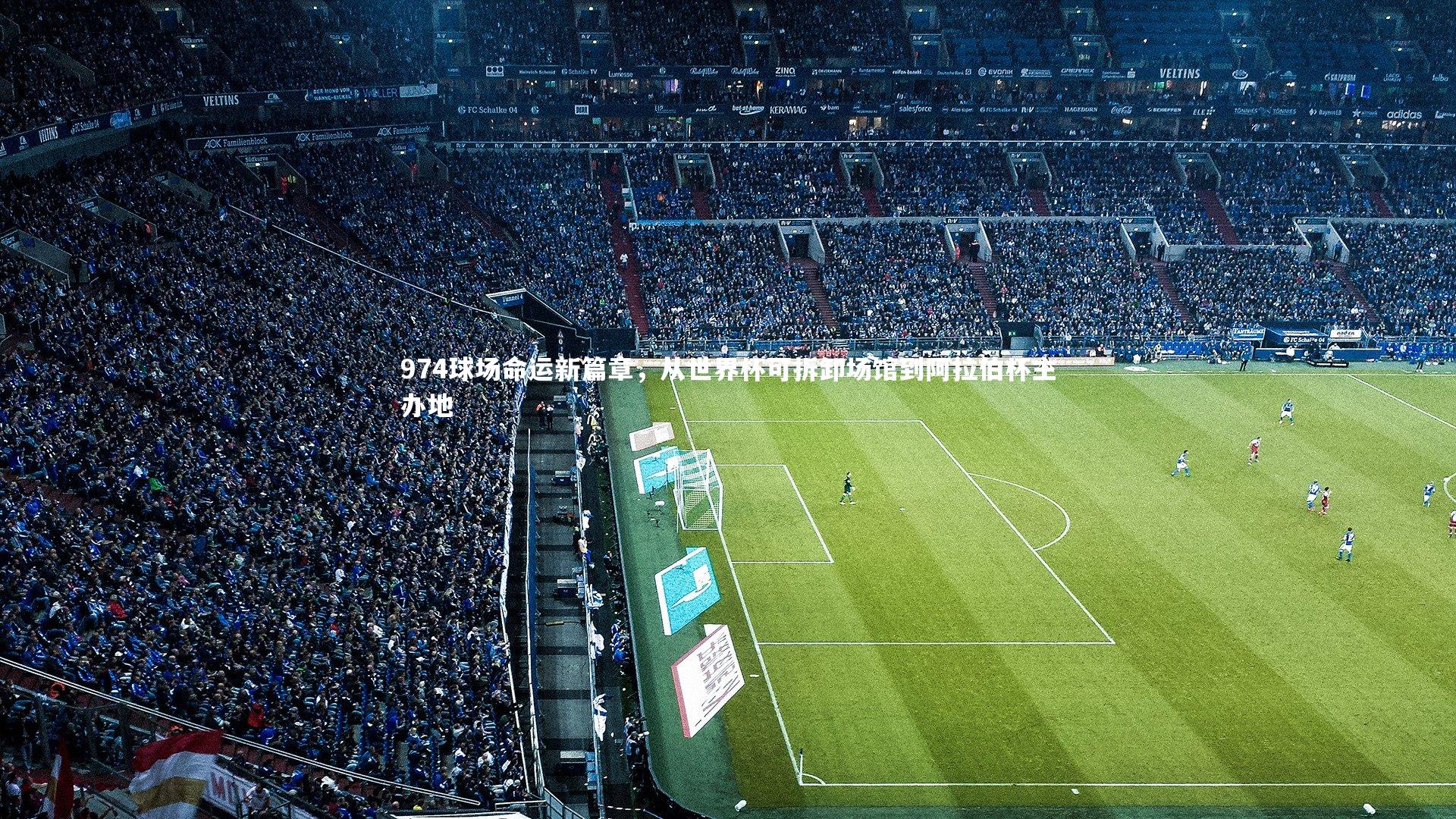974球场命运新篇章，从世界杯可拆卸场馆到阿拉伯杯主办地