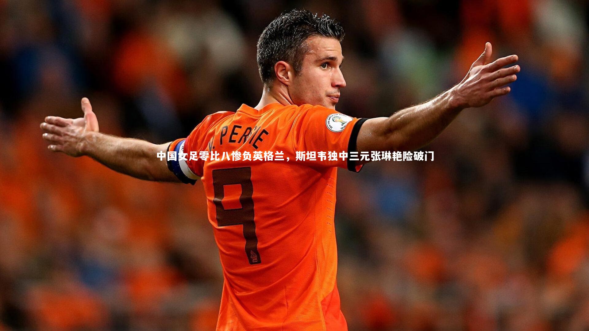 竞技宝官网_中国女足零比八惨负英格兰，斯坦韦独中三元张琳艳险破门